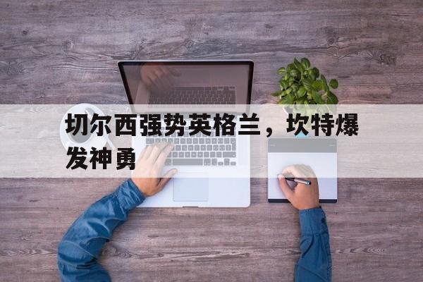 切尔西强势英格兰，坎特爆发神勇的简单介绍